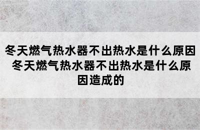 冬天燃气热水器不出热水是什么原因 冬天燃气热水器不出热水是什么原因造成的